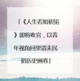 《人生若如初见》即将收官，以青年视角回望清末民初历史画卷