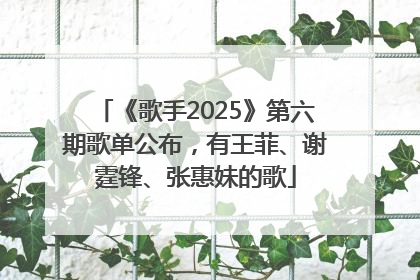 《歌手2025》第六期歌单公布，有王菲、谢霆锋、张惠妹的歌