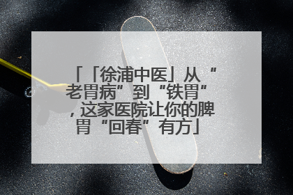 「徐浦中医」从“老胃病”到“铁胃”，这家医院让你的脾胃“回春”有方
