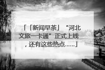 「新闻早茶」“河北文旅一卡通”正式上线，还有这些热点……