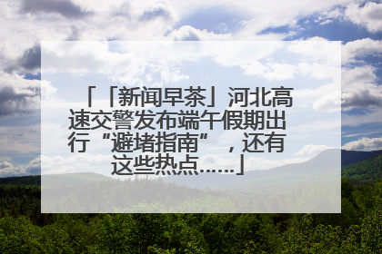 「新闻早茶」河北高速交警发布端午假期出行“避堵指南”，还有这些热点……