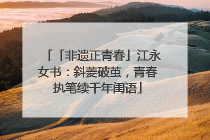 「非遗正青春」江永女书：斜菱破茧，青春执笔续千年闺语