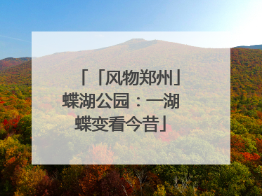 「风物郑州」蝶湖公园：一湖蝶变看今昔