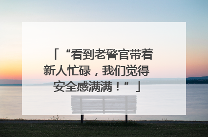 “看到老警官带着新人忙碌，我们觉得安全感满满！”