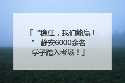 “稳住，我们能赢！” 静安6000余名学子踏入考场！