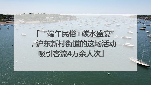 “端午民俗+碳水盛宴”，沪东新村街道的这场活动吸引客流4万余人次