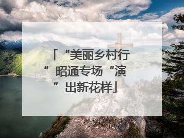 “美丽乡村行”昭通专场“演”出新花样