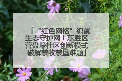 “红色网格”织就生态守护网！东胜区营盘壕社区创新模式破解禁牧禁垦难题
