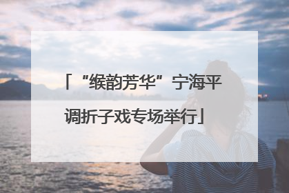 “缑韵芳华”宁海平调折子戏专场举行