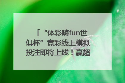 “体彩嗨fun世俱杯”竞彩线上模拟投注即将上线！赢超级大乐透体验券