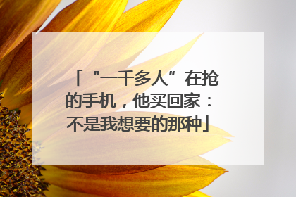 “一千多人”在抢的手机，他买回家：不是我想要的那种