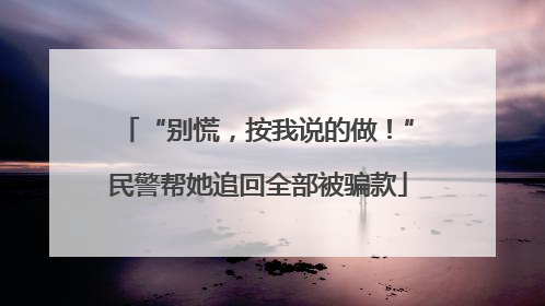 “别慌，按我说的做！”民警帮她追回全部被骗款