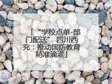 “学校点单-部门配送” 四川西充：推动国防教育精准滴灌