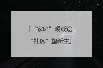 “家庭”暖戒途 “社区”塑新生