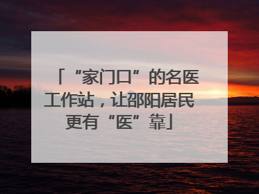 “家门口”的名医工作站，让邵阳居民更有“医”靠