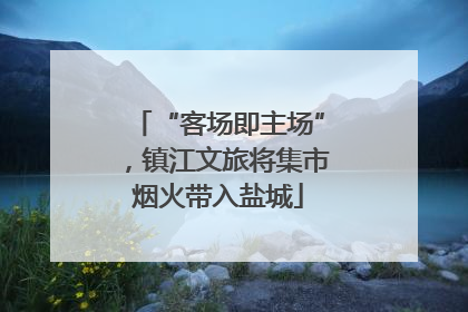 “客场即主场”，镇江文旅将集市烟火带入盐城