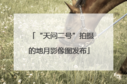 “天问二号”拍摄的地月影像图发布