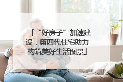“好房子”加速建设，第四代住宅助力构筑美好生活图景