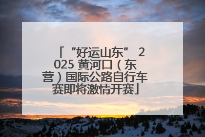 “好运山东” 2025 黄河口（东营）国际公路自行车赛即将激情开赛