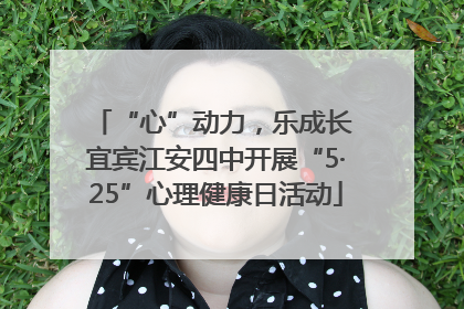 “心”动力，乐成长 宜宾江安四中开展“5·25”心理健康日活动