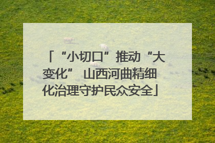 “小切口”推动“大变化” 山西河曲精细化治理守护民众安全