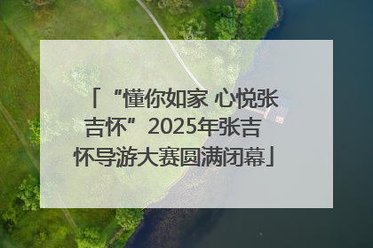 “懂你如家 心悦张吉怀”2025年张吉怀导游大赛圆满闭幕