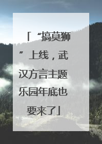“搞莫狮”上线，武汉方言主题乐园年底也要来了