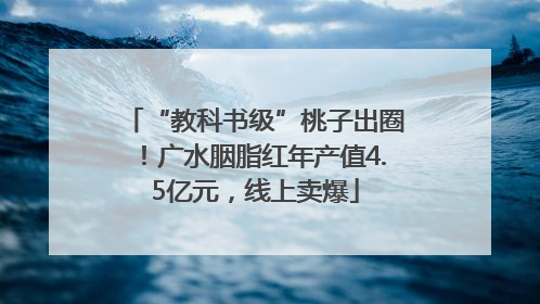 “教科书级”桃子出圈！广水胭脂红年产值4.5亿元，线上卖爆
