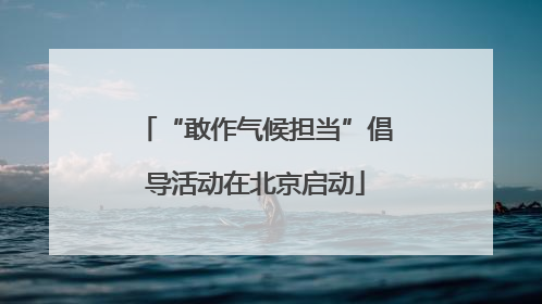 “敢作气候担当”倡导活动在北京启动