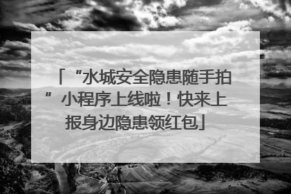 “水城安全隐患随手拍”小程序上线啦！快来上报身边隐患领红包