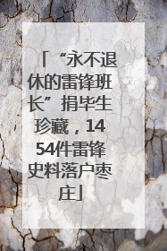 “永不退休的雷锋班长”捐毕生珍藏，1454件雷锋史料落户枣庄