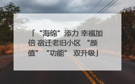 “海绵”添力 幸福加倍 宿迁老旧小区 “颜值”“功能” 双升级