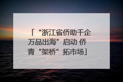 “浙江省侨助千企万品出海”启动 侨青“架桥”拓市场