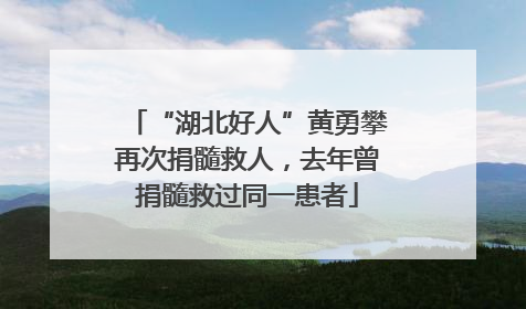 “湖北好人”黄勇攀再次捐髓救人，去年曾捐髓救过同一患者