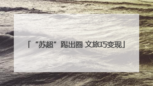 “苏超”踢出圈 文旅巧变现