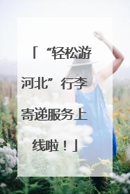 “轻松游河北”行李寄递服务上线啦！