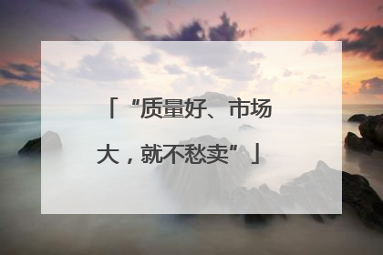 “质量好、市场大，就不愁卖”