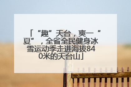 “趣”天台，爽一“夏”，全省全民健身冰雪运动季走进海拔840米的天台山