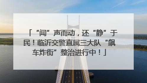“闻”声而动，还“静”于民！临沂交警直属三大队“飙车炸街”整治进行中！