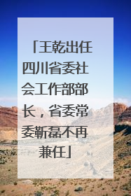 王乾出任四川省委社会工作部部长，省委常委靳磊不再兼任