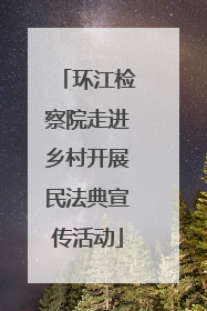 环江检察院走进乡村开展民法典宣传活动