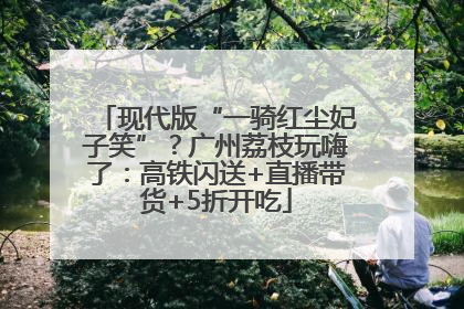 现代版“一骑红尘妃子笑”？广州荔枝玩嗨了：高铁闪送+直播带货+5折开吃