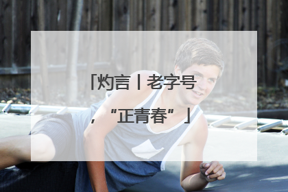 灼言丨老字号，“正青春”