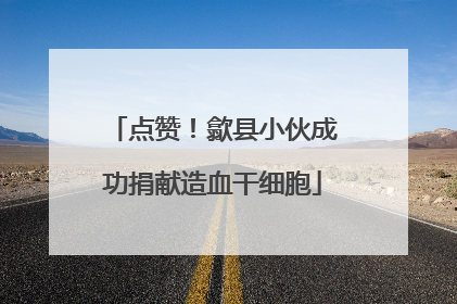 点赞！歙县小伙成功捐献造血干细胞