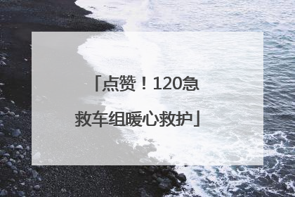 点赞！120急救车组暖心救护