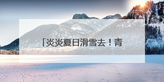 炎炎夏日滑雪去！青田高市乡掀起反季滑雪《90早新闻》来了