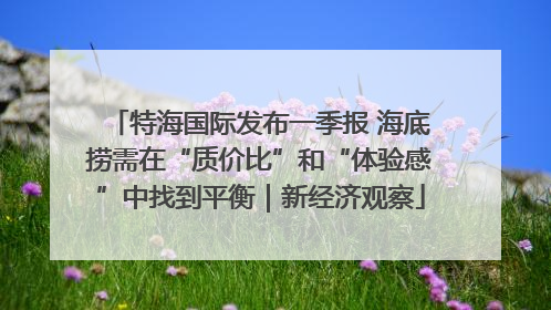 特海国际发布一季报 海底捞需在“质价比”和“体验感”中找到平衡｜新经济观察