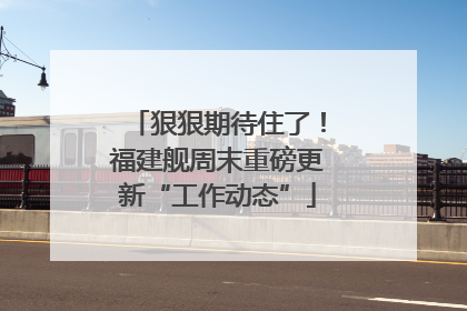 狠狠期待住了！福建舰周末重磅更新“工作动态”