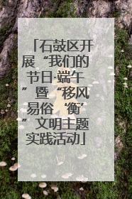 石鼓区开展“我们的节日·端午”暨“移风易俗‘衡’”文明主题实践活动