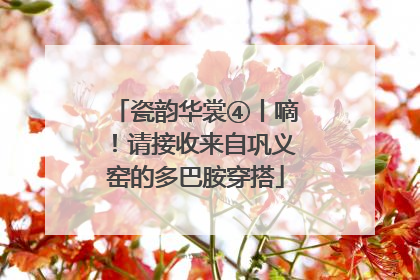 瓷韵华裳④丨嘀！请接收来自巩义窑的多巴胺穿搭